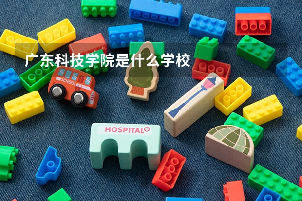 廣東科技學(xué)院是什么學(xué)校