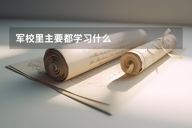 軍校里主要都學(xué)習(xí)什么