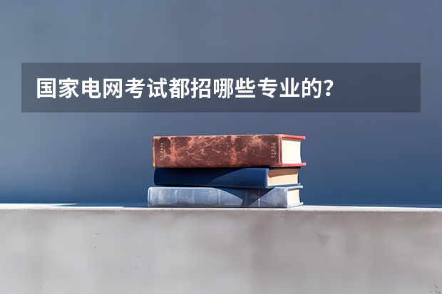 國(guó)家電網(wǎng)考試都招哪些專(zhuān)業(yè)的？