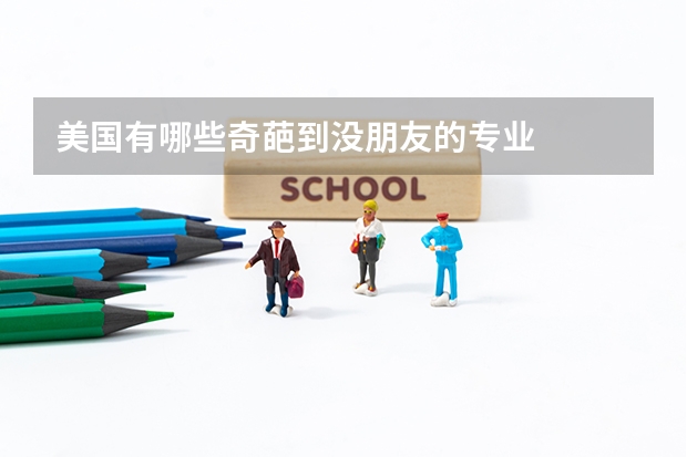 美國有哪些奇葩到?jīng)]朋友的專業(yè)