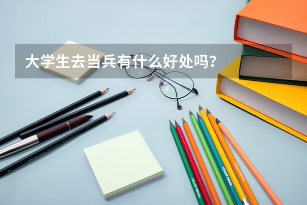 大學(xué)生去當(dāng)兵有什么好處嗎？