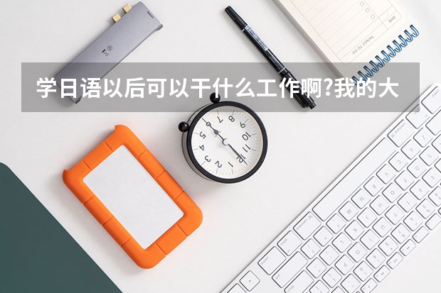 學(xué)日語以后可以干什么工作啊?我的大學(xué)專業(yè)是讀商務(wù)日語.