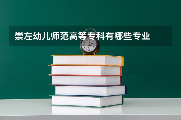 崇左幼兒師范高等專(zhuān)科有哪些專(zhuān)業(yè)