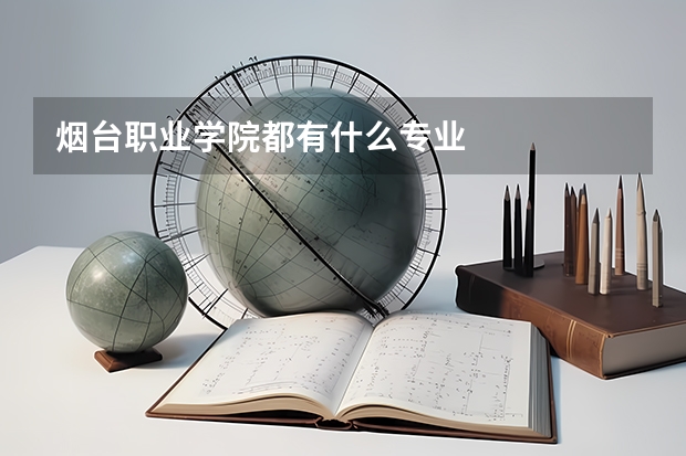 煙臺職業(yè)學(xué)院都有什么專業(yè)