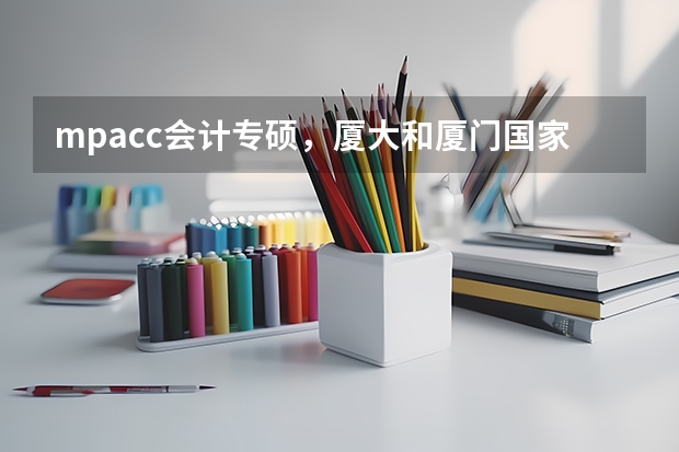 mpacc會(huì)計(jì)專(zhuān)碩，廈大和廈門(mén)國(guó)家會(huì)計(jì)學(xué)院哪個(gè)更有比較優(yōu)勢(shì)