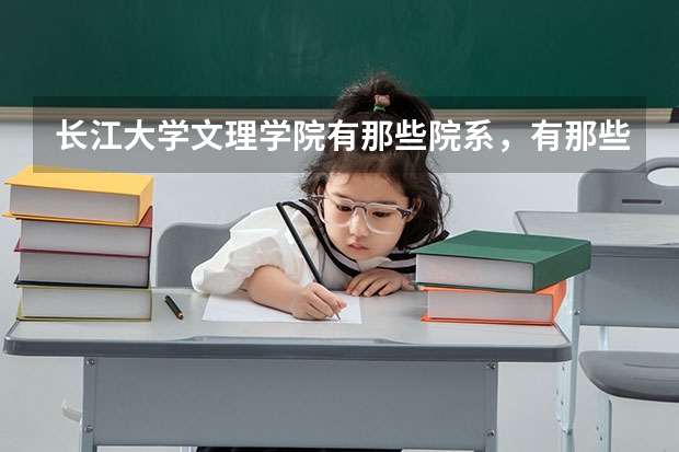 長(zhǎng)江大學(xué)文理學(xué)院有那些院系，有那些專業(yè)？（長(zhǎng)江大學(xué)文理學(xué)院學(xué)院有幾個(gè)系？）