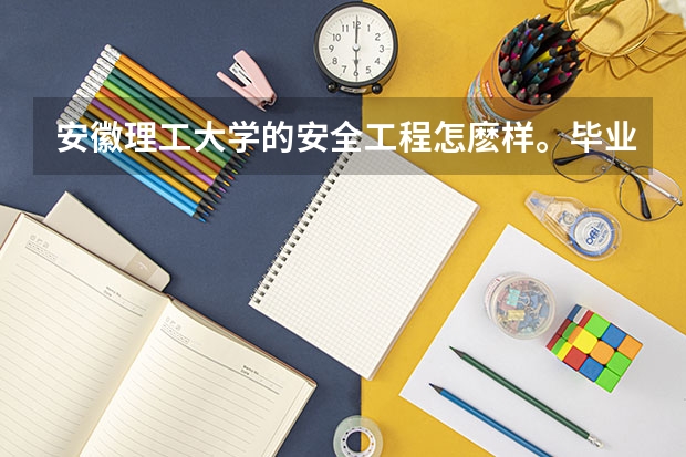 安徽理工大學(xué)的安全工程怎麼樣。畢業(yè)后好就業(yè)嗎
