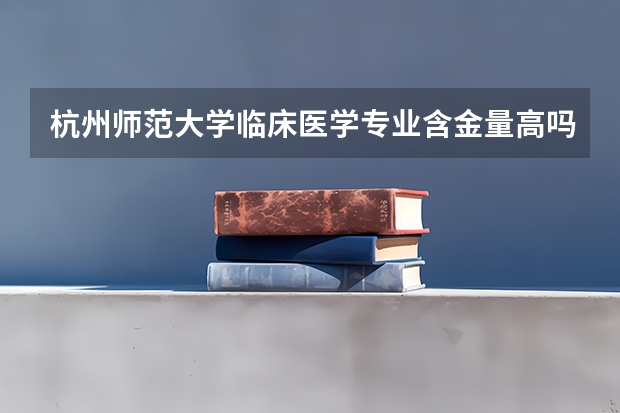 杭州師范大學(xué)臨床醫(yī)學(xué)專(zhuān)業(yè)含金量高嗎
