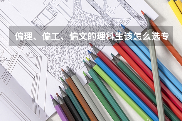 偏理、偏工、偏文的理科生該怎么選專業(yè)？大家有建議分享嗎？