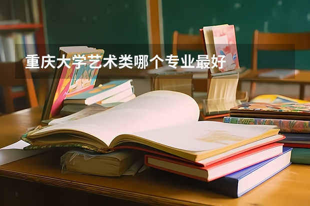 重慶大學藝術(shù)類哪個專業(yè)最好