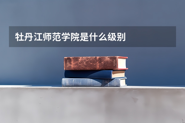 牡丹江師范學(xué)院是什么級別