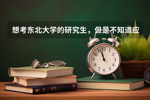 想考東北大學的研究生，但是不知道應該準備什么材料，求個過來人指點迷津。（東北大學，想學有機化學）
