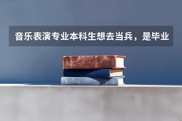 音樂表演專業(yè)本科生想去當兵，是畢業(yè)當兵好還是畢業(yè)之前當兵好呢？當什么兵比較好？