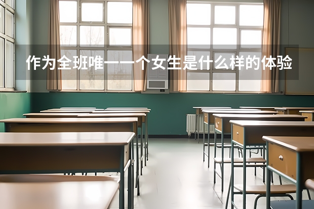 作為全班唯一一個(gè)女生是什么樣的體驗(yàn)？