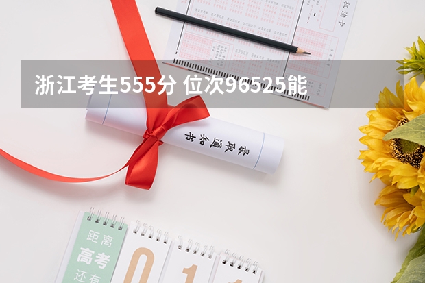 浙江考生555分 位次96525能上什么大學(xué)