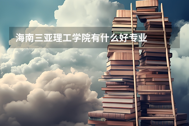 海南三亞理工學(xué)院有什么好專業(yè)