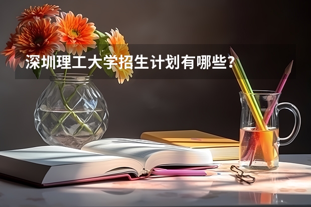 深圳理工大學(xué)招生計(jì)劃有哪些？