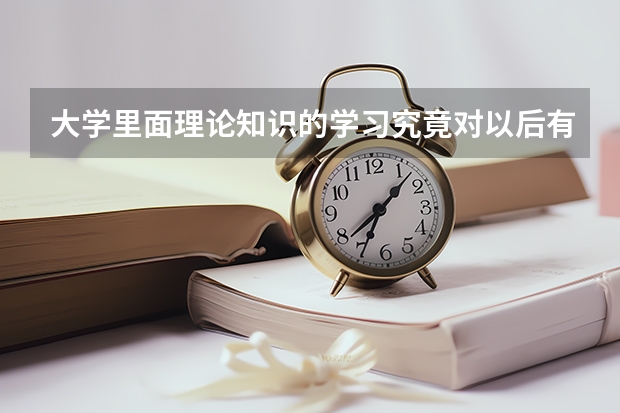 大學(xué)里面理論知識的學(xué)習(xí)究竟對以后有什么用