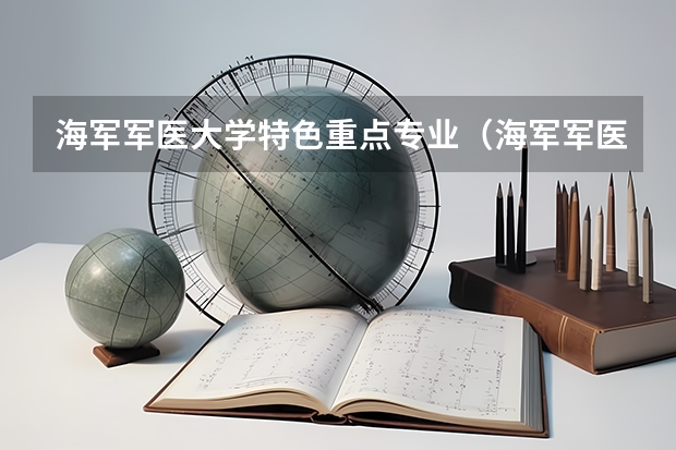 海軍軍醫(yī)大學(xué)特色重點專業(yè)（海軍軍醫(yī)大學(xué)郵編 附地址和介紹）