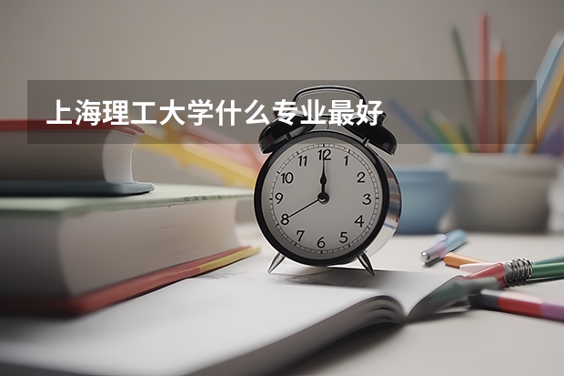 上海理工大學(xué)什么專業(yè)最好