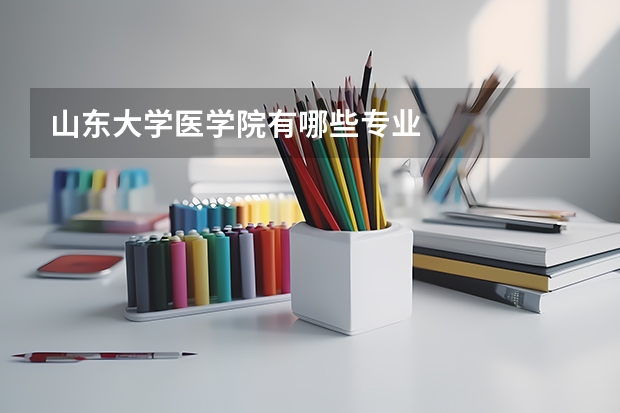 山東大學醫(yī)學院有哪些專業(yè)