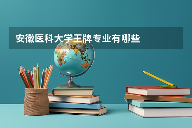 安徽醫(yī)科大學(xué)王牌專業(yè)有哪些