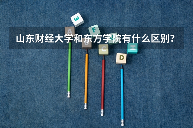 山東財(cái)經(jīng)大學(xué)和東方學(xué)院有什么區(qū)別？