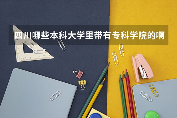 四川哪些本科大學(xué)里帶有?？茖W(xué)院的啊