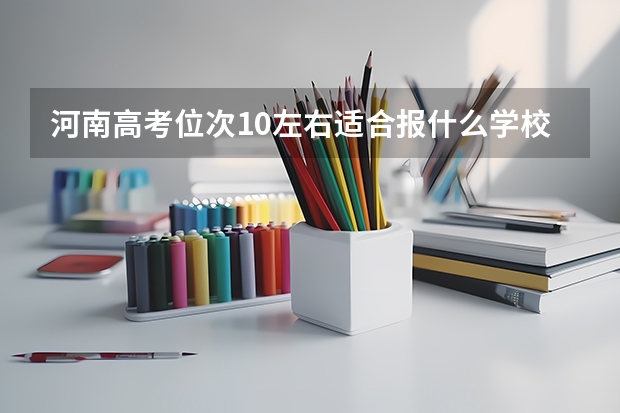 河南高考位次10左右適合報(bào)什么學(xué)校