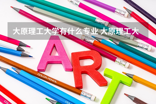 大原理工大學(xué)有什么專業(yè) 大原理工大學(xué)是不是雙一流大學(xué)
