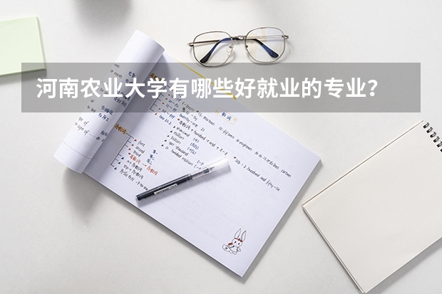 河南農(nóng)業(yè)大學(xué)有哪些好就業(yè)的專業(yè)？