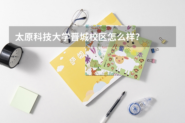 太原科技大學(xué)晉城校區(qū)怎么樣？