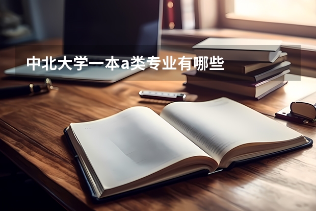 中北大學(xué)一本a類專業(yè)有哪些