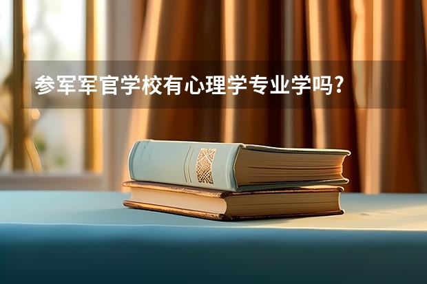 參軍軍官學校有心理學專業(yè)學嗎?