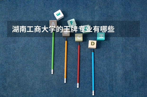 湖南工商大學(xué)的王牌專業(yè)有哪些