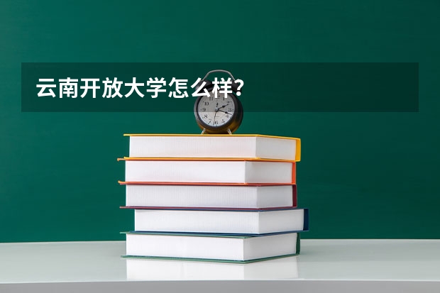云南開放大學(xué)怎么樣？