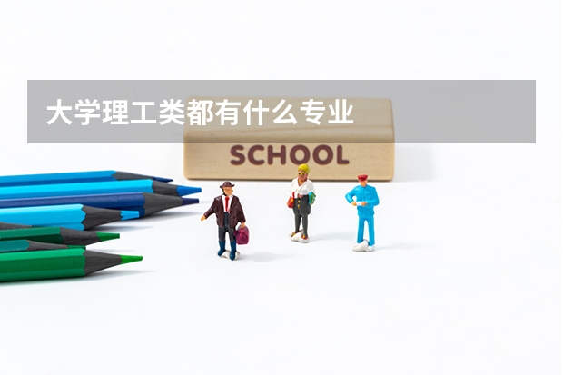 大學(xué)理工類都有什么專業(yè)