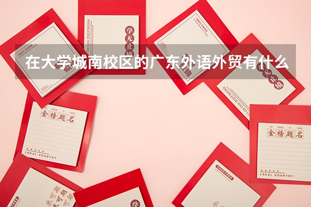 在大學(xué)城南校區(qū)的廣東外語(yǔ)外貿(mào)有什么專業(yè)？