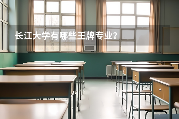 長江大學(xué)有哪些王牌專業(yè)？