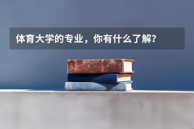 體育大學(xué)的專業(yè)，你有什么了解？