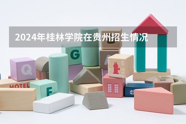 2024年桂林學(xué)院在貴州招生情況