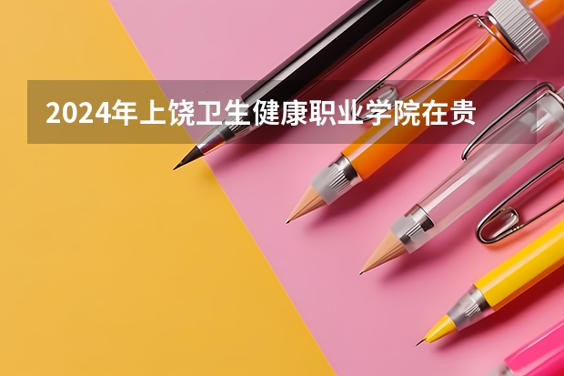 2024年上饒衛(wèi)生健康職業(yè)學(xué)院在貴州招生情況