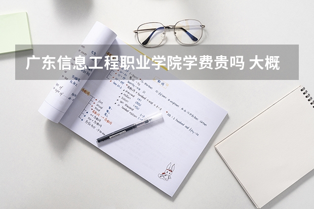 廣東信息工程職業(yè)學(xué)院學(xué)費(fèi)貴嗎 大概招生多少人
