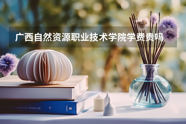 廣西自然資源職業(yè)技術(shù)學(xué)院學(xué)費(fèi)貴嗎 大概招生多少人