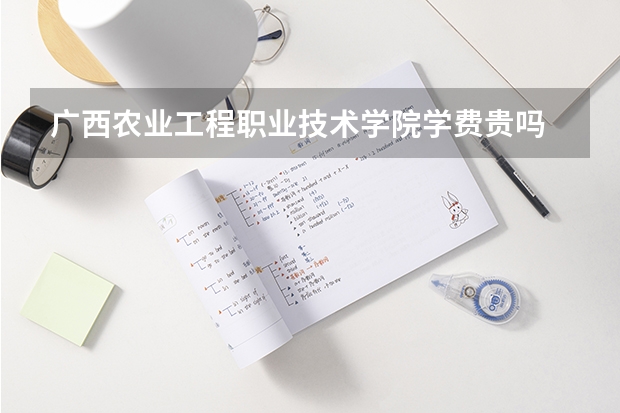 廣西農(nóng)業(yè)工程職業(yè)技術(shù)學(xué)院學(xué)費(fèi)貴嗎 大概招生多少人