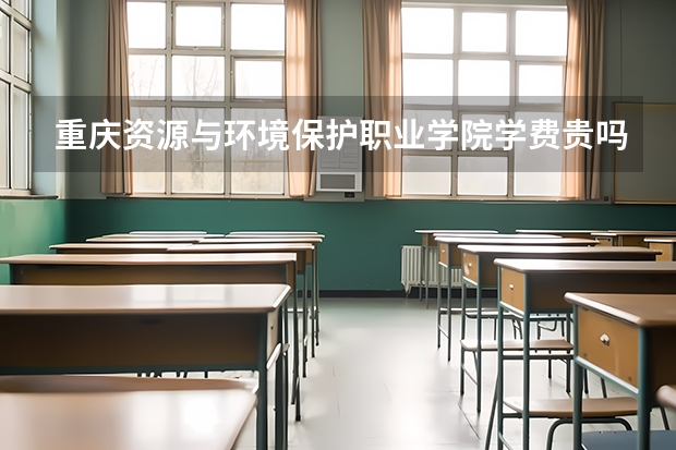 重慶資源與環(huán)境保護(hù)職業(yè)學(xué)院學(xué)費(fèi)貴嗎 大概招生多少人