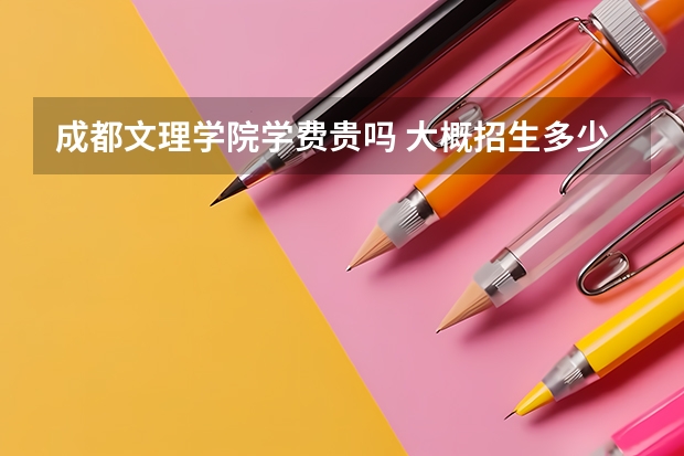 成都文理學(xué)院學(xué)費(fèi)貴嗎 大概招生多少人