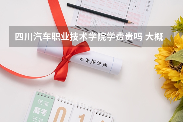 四川汽車職業(yè)技術(shù)學(xué)院學(xué)費(fèi)貴嗎 大概招生多少人