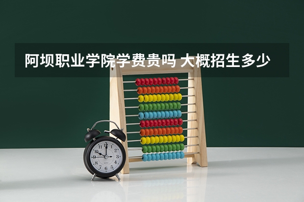 阿壩職業(yè)學院學費貴嗎 大概招生多少人