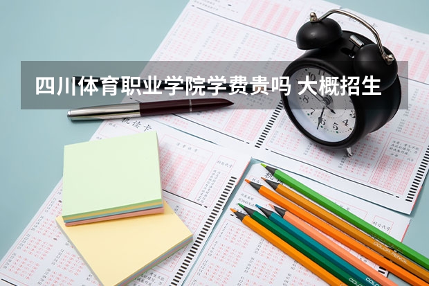 四川體育職業(yè)學院學費貴嗎 大概招生多少人